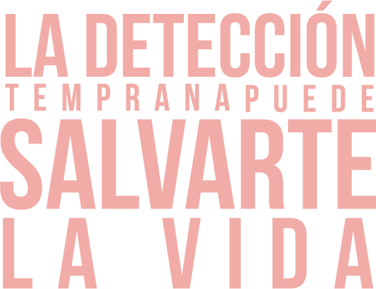 LA DETECCION TEMPRANAPUEDE SALVARTE LA VIDA